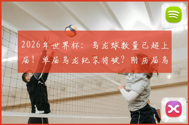 2026年世界杯：乌龙球数量已超上届！单届乌龙纪录将破？附历届乌龙数据盘点与球星“送礼”名场面