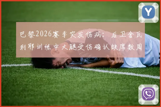 巴黎2026赛季突发伤病：后卫舍瓦利耶训练中大腿受伤确认缺席数周，后防线如何调整？