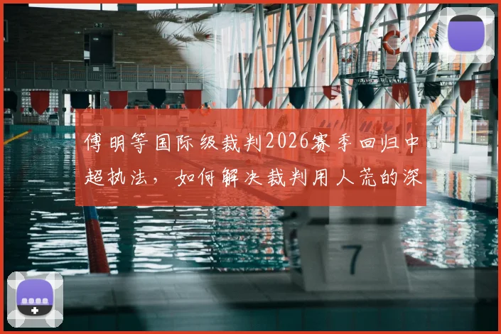 傅明等国际级裁判2026赛季回归中超执法，如何解决裁判用人荒的深层问题