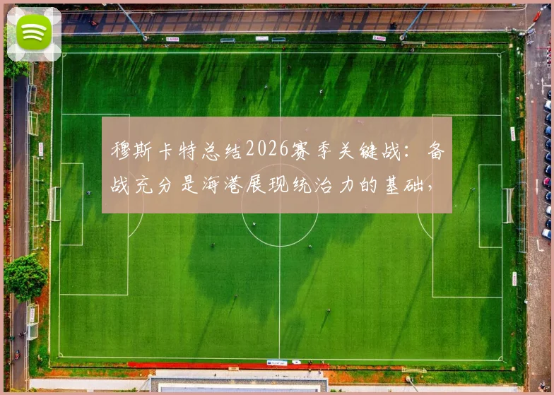 穆斯卡特总结2026赛季关键战：备战充分是海港展现统治力的基础，解析海牛战术如何应对