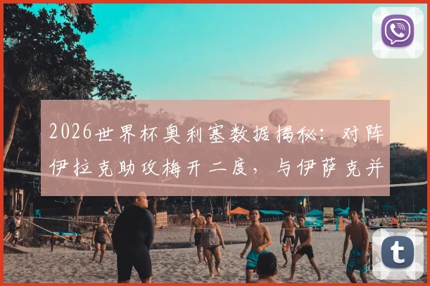 2026世界杯奥利塞数据揭秘：对阵伊拉克助攻梅开二度，与伊萨克并列助攻榜首位