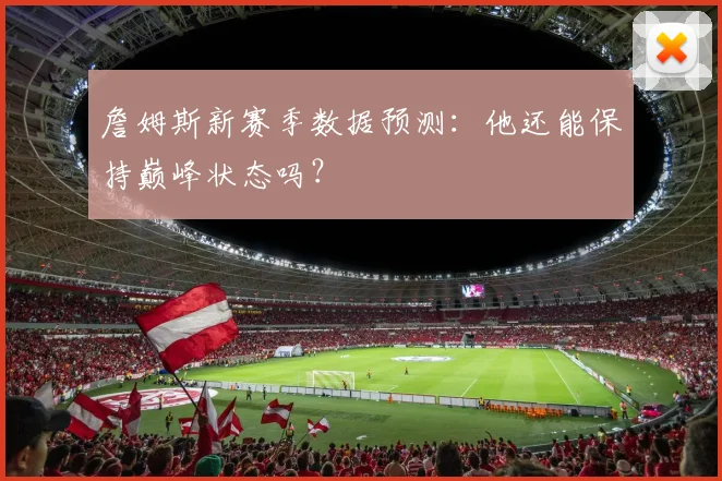 詹姆斯新赛季数据预测：他还能保持巅峰状态吗？