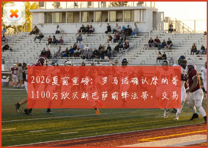 2026夏窗重磅：罗马诺确认摩纳哥1100万欧买断巴萨前锋法蒂，交易细节全解析