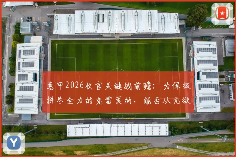 意甲2026收官关键战前瞻：为保级拼尽全力的克雷莫纳，能否从无欲无求的乌迪内斯身上抢下救命三分？