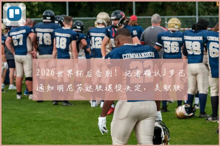 2026世界杯后告别！记者确认J罗已通知明尼苏达联退役决定，美职联成最后一站