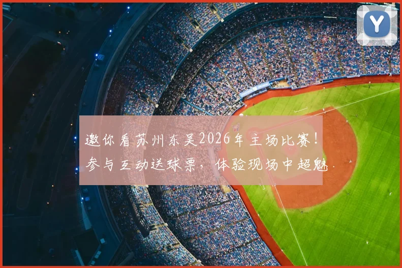 邀你看苏州东吴2026年主场比赛!参与互动送球票,体验现场中超魅力