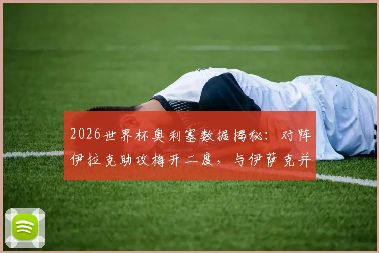 2026世界杯奥利塞数据揭秘：对阵伊拉克助攻梅开二度，与伊萨克并列助攻榜首位