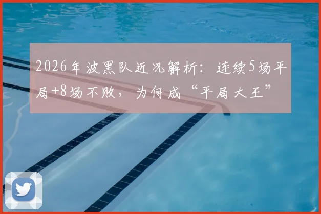 2026年波黑队近况解析:连续5场平局+8场不败,为何成“平局大王”?附下一场赛果预测