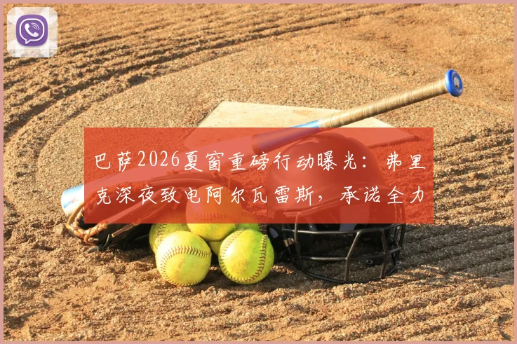 巴萨2026夏窗重磅行动曝光:弗里克深夜致电阿尔瓦雷斯,承诺全力推动“小蜘蛛”转会诺坎普