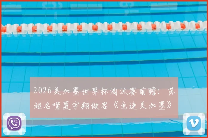 2026美加墨世界杯淘汰赛前瞻:苏超名嘴夏宇翔做客《竞速美加墨》解读晋级之路与战术看点