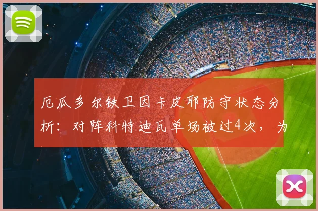 厄瓜多尔铁卫因卡皮耶防守状态分析：对阵科特迪瓦单场被过4次，为何在阿森纳2026赛季39场仅被突破19次？