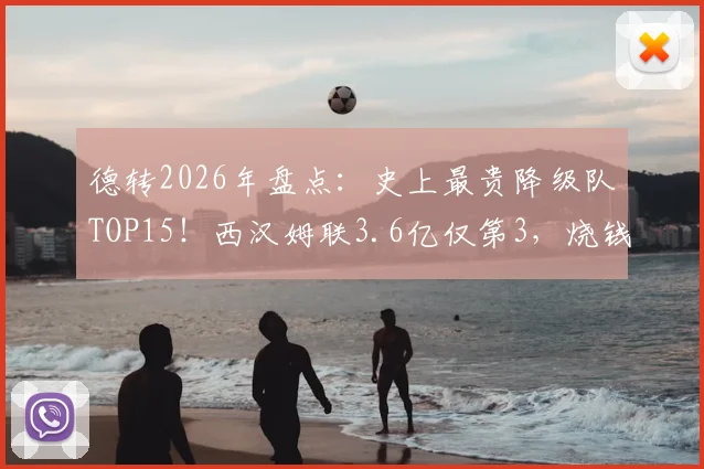 德转2026年盘点:史上最贵降级队TOP15!西汉姆联3.6亿仅第3,烧钱为何还翻车?