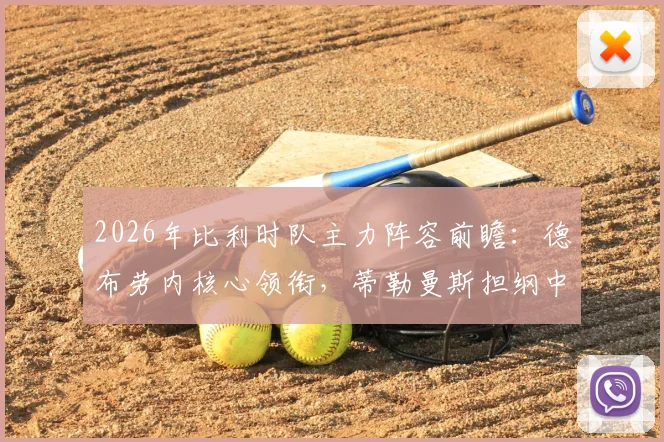 2026年比利时队主力阵容前瞻：德布劳内核心领衔，蒂勒曼斯担纲中场，多库定位关键替补引热议