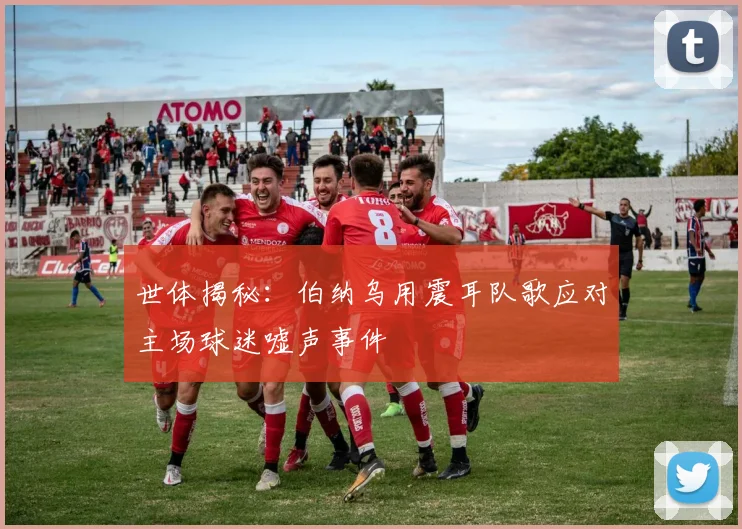世体揭秘：伯纳乌用震耳队歌应对主场球迷嘘声事件