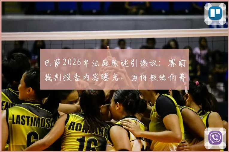巴萨2026年法庭陈述引热议：赛前裁判报告内容曝光，为何教练们普遍“几乎不用”？